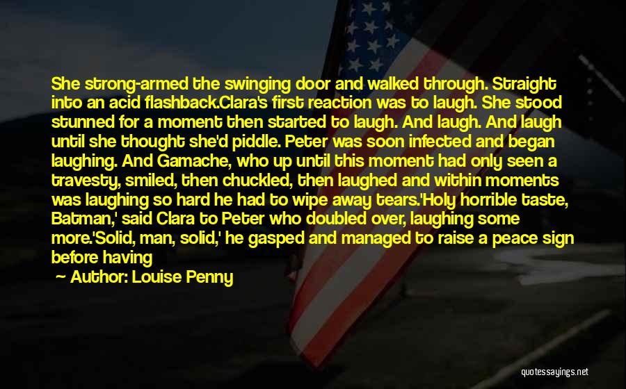 Louise Penny Quotes: She Strong-armed The Swinging Door And Walked Through. Straight Into An Acid Flashback.clara's First Reaction Was To Laugh. She Stood
