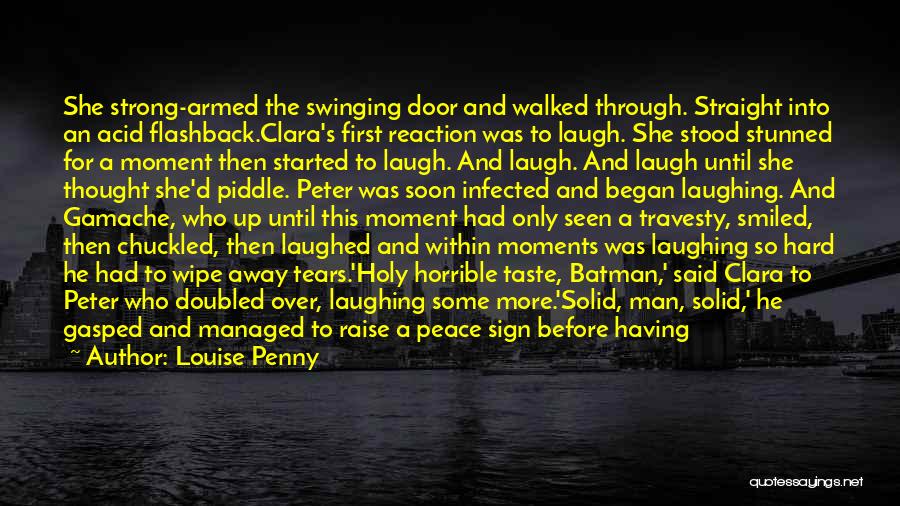 Louise Penny Quotes: She Strong-armed The Swinging Door And Walked Through. Straight Into An Acid Flashback.clara's First Reaction Was To Laugh. She Stood