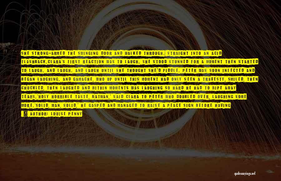 Louise Penny Quotes: She Strong-armed The Swinging Door And Walked Through. Straight Into An Acid Flashback.clara's First Reaction Was To Laugh. She Stood
