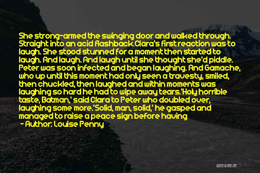 Louise Penny Quotes: She Strong-armed The Swinging Door And Walked Through. Straight Into An Acid Flashback.clara's First Reaction Was To Laugh. She Stood