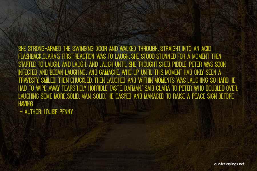Louise Penny Quotes: She Strong-armed The Swinging Door And Walked Through. Straight Into An Acid Flashback.clara's First Reaction Was To Laugh. She Stood