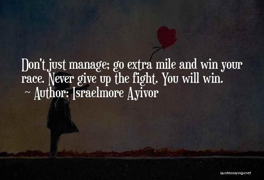 Israelmore Ayivor Quotes: Don't Just Manage; Go Extra Mile And Win Your Race. Never Give Up The Fight. You Will Win.