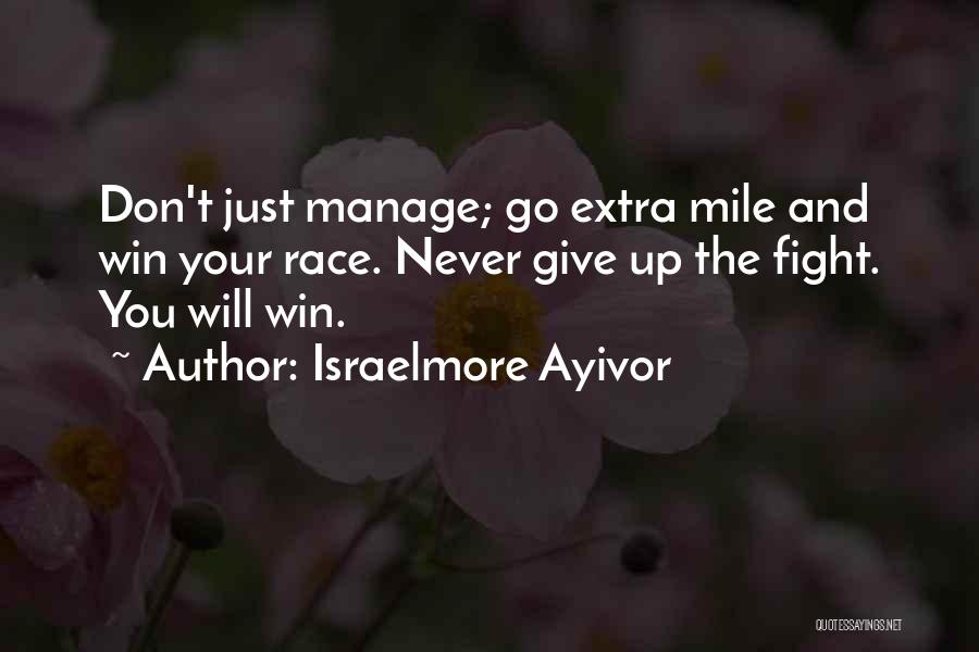 Israelmore Ayivor Quotes: Don't Just Manage; Go Extra Mile And Win Your Race. Never Give Up The Fight. You Will Win.