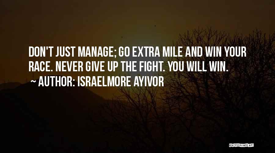 Israelmore Ayivor Quotes: Don't Just Manage; Go Extra Mile And Win Your Race. Never Give Up The Fight. You Will Win.