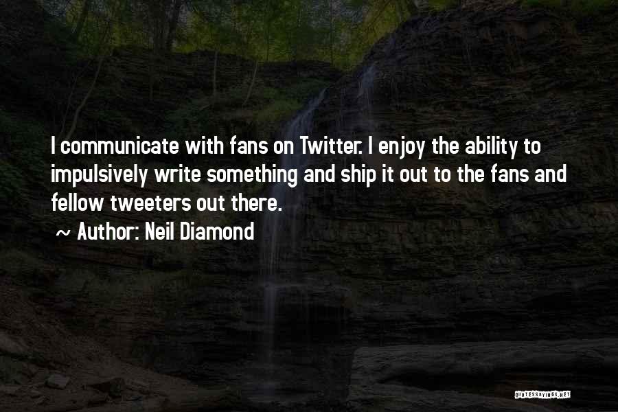 Neil Diamond Quotes: I Communicate With Fans On Twitter. I Enjoy The Ability To Impulsively Write Something And Ship It Out To The