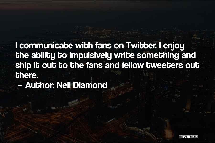 Neil Diamond Quotes: I Communicate With Fans On Twitter. I Enjoy The Ability To Impulsively Write Something And Ship It Out To The