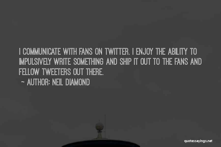 Neil Diamond Quotes: I Communicate With Fans On Twitter. I Enjoy The Ability To Impulsively Write Something And Ship It Out To The