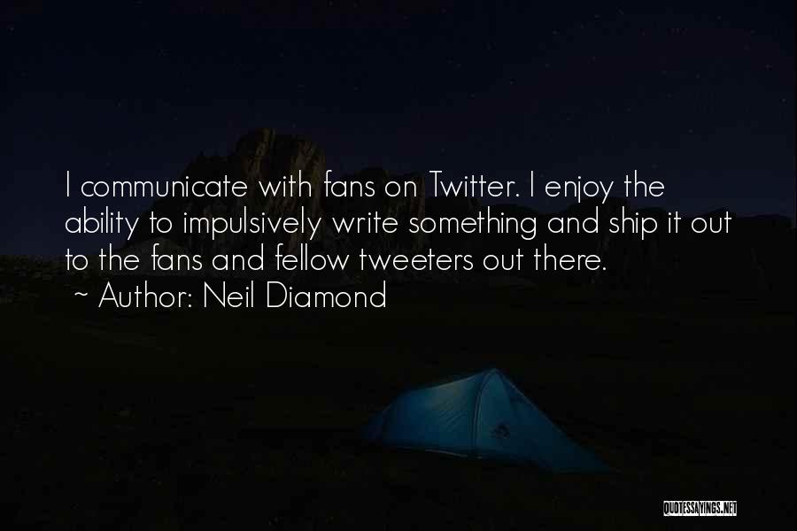 Neil Diamond Quotes: I Communicate With Fans On Twitter. I Enjoy The Ability To Impulsively Write Something And Ship It Out To The