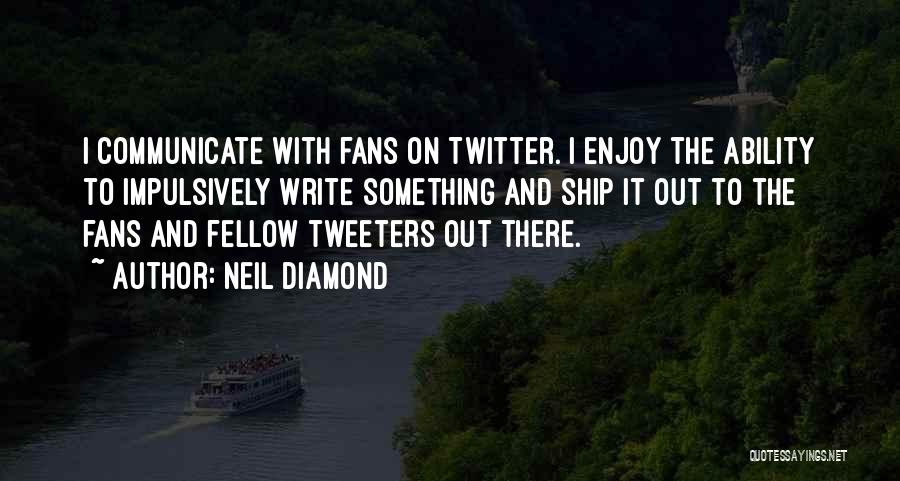 Neil Diamond Quotes: I Communicate With Fans On Twitter. I Enjoy The Ability To Impulsively Write Something And Ship It Out To The