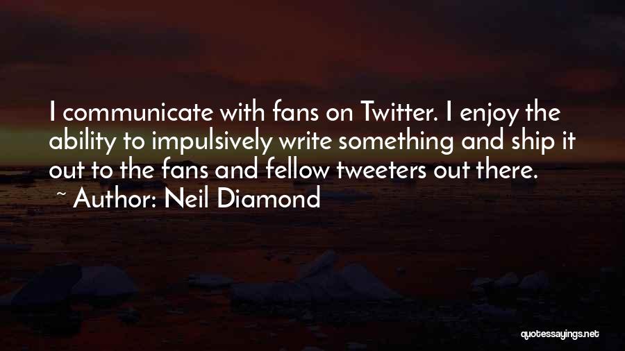 Neil Diamond Quotes: I Communicate With Fans On Twitter. I Enjoy The Ability To Impulsively Write Something And Ship It Out To The