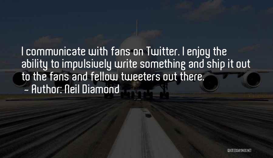 Neil Diamond Quotes: I Communicate With Fans On Twitter. I Enjoy The Ability To Impulsively Write Something And Ship It Out To The