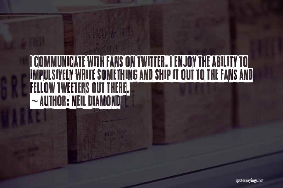 Neil Diamond Quotes: I Communicate With Fans On Twitter. I Enjoy The Ability To Impulsively Write Something And Ship It Out To The