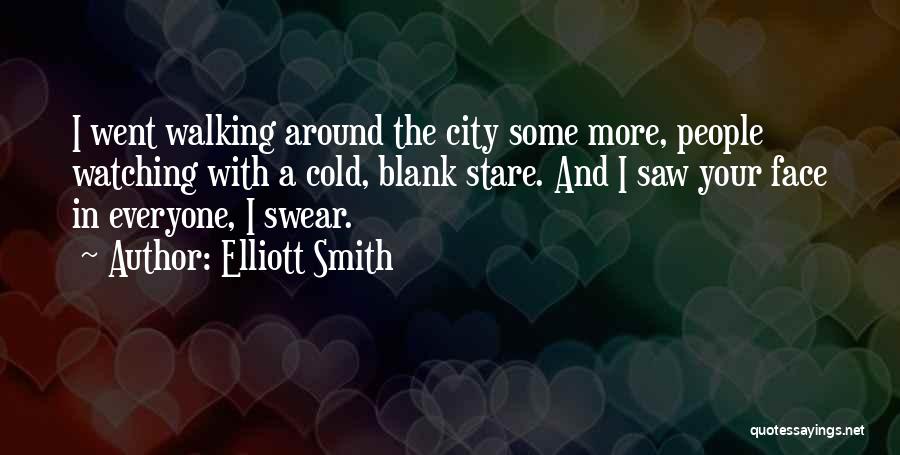 Elliott Smith Quotes: I Went Walking Around The City Some More, People Watching With A Cold, Blank Stare. And I Saw Your Face