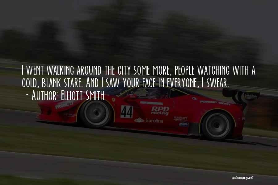 Elliott Smith Quotes: I Went Walking Around The City Some More, People Watching With A Cold, Blank Stare. And I Saw Your Face