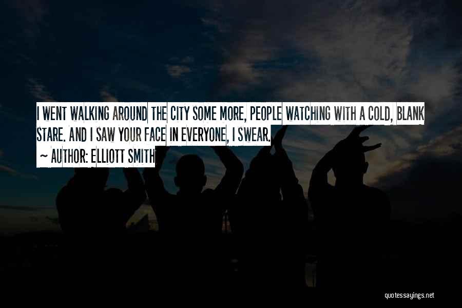 Elliott Smith Quotes: I Went Walking Around The City Some More, People Watching With A Cold, Blank Stare. And I Saw Your Face