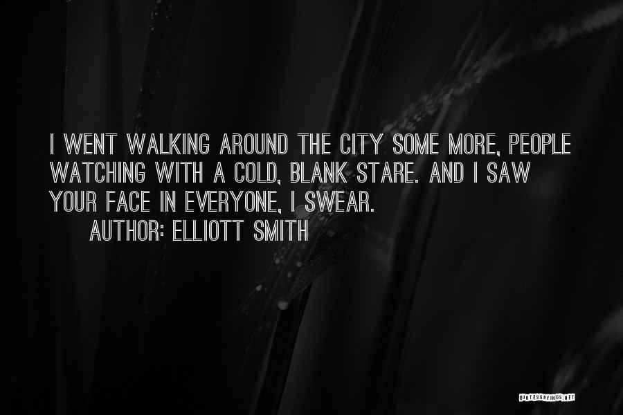 Elliott Smith Quotes: I Went Walking Around The City Some More, People Watching With A Cold, Blank Stare. And I Saw Your Face