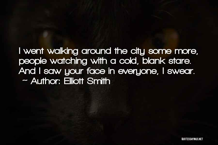 Elliott Smith Quotes: I Went Walking Around The City Some More, People Watching With A Cold, Blank Stare. And I Saw Your Face