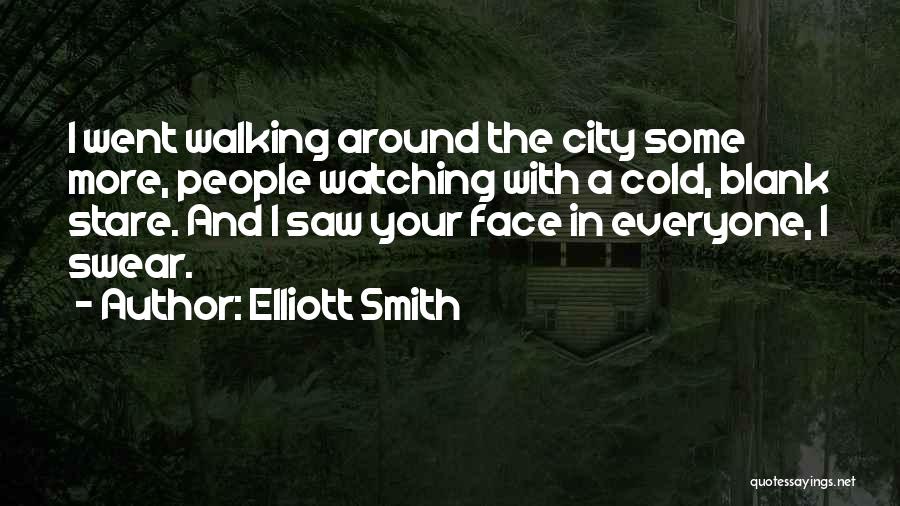 Elliott Smith Quotes: I Went Walking Around The City Some More, People Watching With A Cold, Blank Stare. And I Saw Your Face