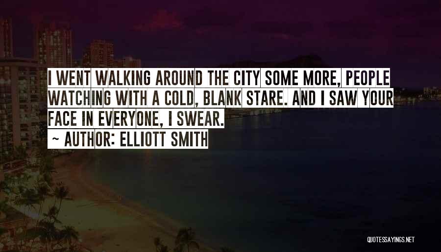 Elliott Smith Quotes: I Went Walking Around The City Some More, People Watching With A Cold, Blank Stare. And I Saw Your Face