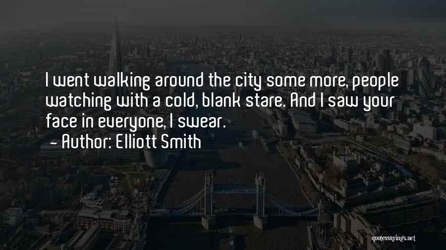 Elliott Smith Quotes: I Went Walking Around The City Some More, People Watching With A Cold, Blank Stare. And I Saw Your Face