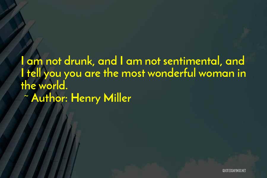 Henry Miller Quotes: I Am Not Drunk, And I Am Not Sentimental, And I Tell You You Are The Most Wonderful Woman In