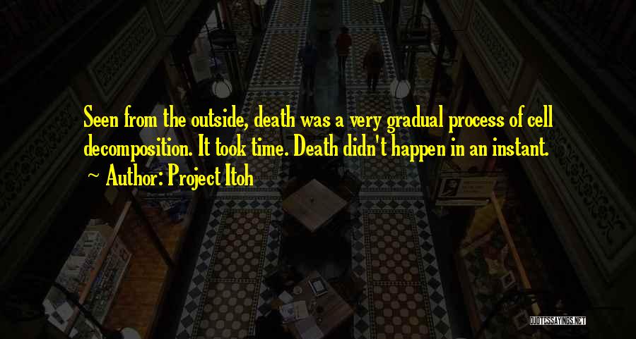 Project Itoh Quotes: Seen From The Outside, Death Was A Very Gradual Process Of Cell Decomposition. It Took Time. Death Didn't Happen In