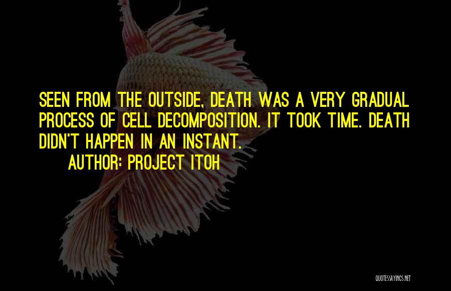 Project Itoh Quotes: Seen From The Outside, Death Was A Very Gradual Process Of Cell Decomposition. It Took Time. Death Didn't Happen In