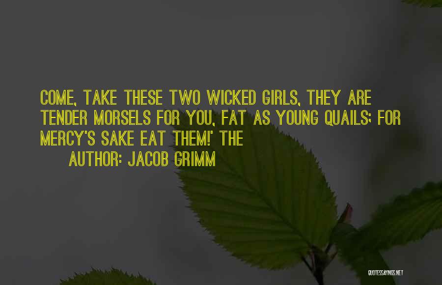 Jacob Grimm Quotes: Come, Take These Two Wicked Girls, They Are Tender Morsels For You, Fat As Young Quails; For Mercy's Sake Eat