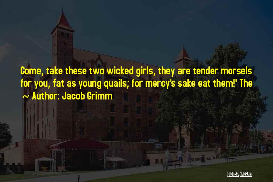 Jacob Grimm Quotes: Come, Take These Two Wicked Girls, They Are Tender Morsels For You, Fat As Young Quails; For Mercy's Sake Eat