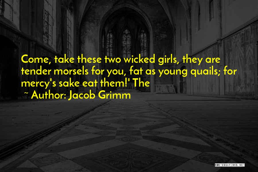 Jacob Grimm Quotes: Come, Take These Two Wicked Girls, They Are Tender Morsels For You, Fat As Young Quails; For Mercy's Sake Eat