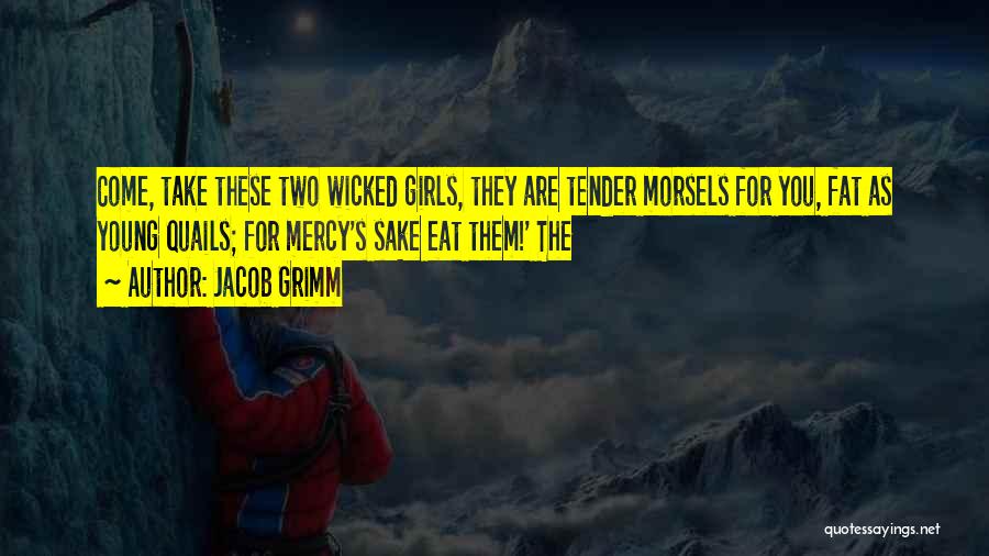 Jacob Grimm Quotes: Come, Take These Two Wicked Girls, They Are Tender Morsels For You, Fat As Young Quails; For Mercy's Sake Eat
