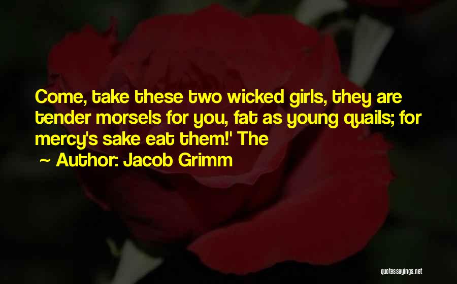 Jacob Grimm Quotes: Come, Take These Two Wicked Girls, They Are Tender Morsels For You, Fat As Young Quails; For Mercy's Sake Eat