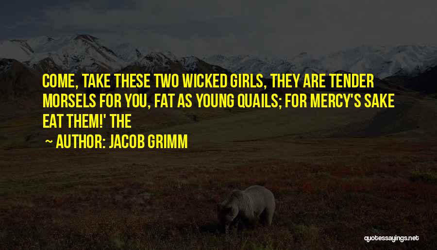 Jacob Grimm Quotes: Come, Take These Two Wicked Girls, They Are Tender Morsels For You, Fat As Young Quails; For Mercy's Sake Eat