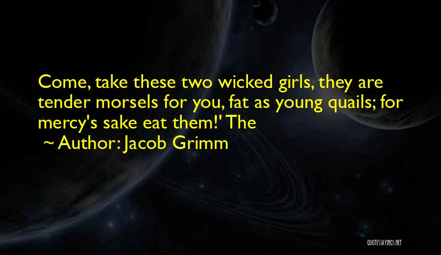 Jacob Grimm Quotes: Come, Take These Two Wicked Girls, They Are Tender Morsels For You, Fat As Young Quails; For Mercy's Sake Eat