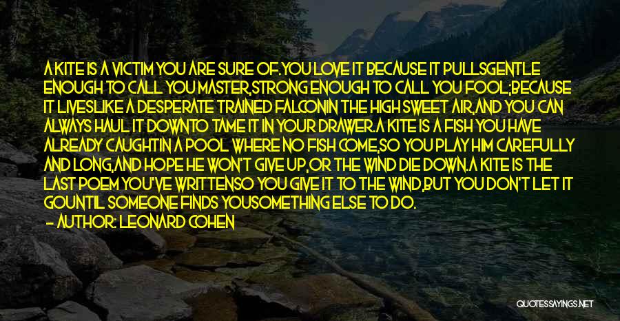 Leonard Cohen Quotes: A Kite Is A Victim You Are Sure Of.you Love It Because It Pullsgentle Enough To Call You Master,strong Enough