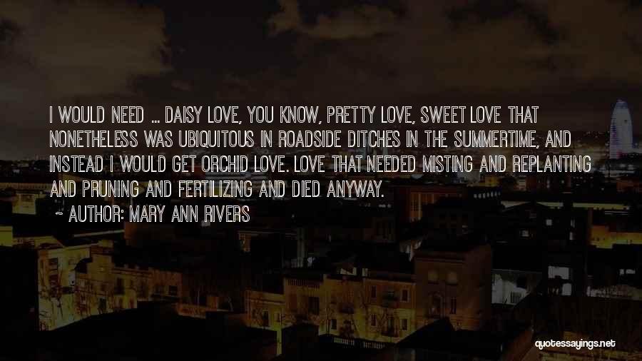 Mary Ann Rivers Quotes: I Would Need ... Daisy Love, You Know, Pretty Love, Sweet Love That Nonetheless Was Ubiquitous In Roadside Ditches In