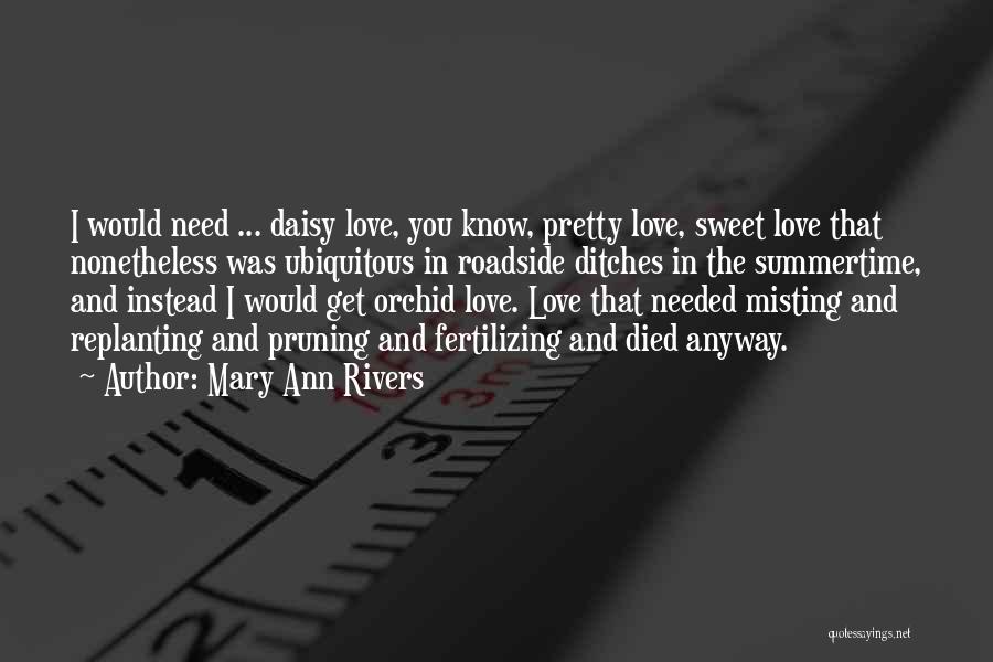 Mary Ann Rivers Quotes: I Would Need ... Daisy Love, You Know, Pretty Love, Sweet Love That Nonetheless Was Ubiquitous In Roadside Ditches In