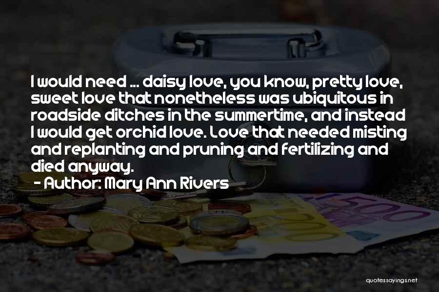Mary Ann Rivers Quotes: I Would Need ... Daisy Love, You Know, Pretty Love, Sweet Love That Nonetheless Was Ubiquitous In Roadside Ditches In