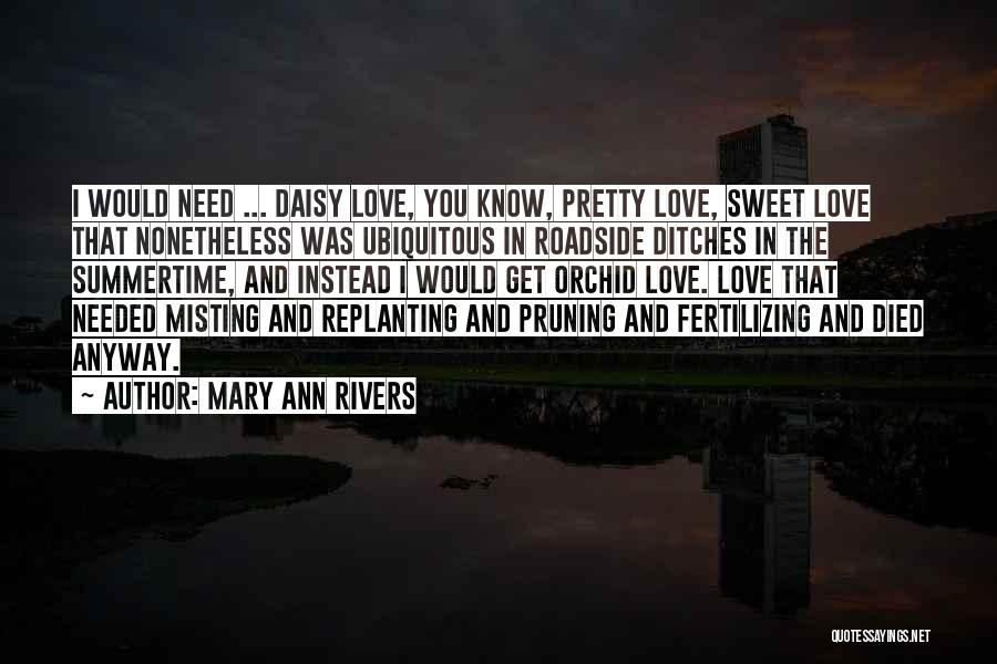 Mary Ann Rivers Quotes: I Would Need ... Daisy Love, You Know, Pretty Love, Sweet Love That Nonetheless Was Ubiquitous In Roadside Ditches In