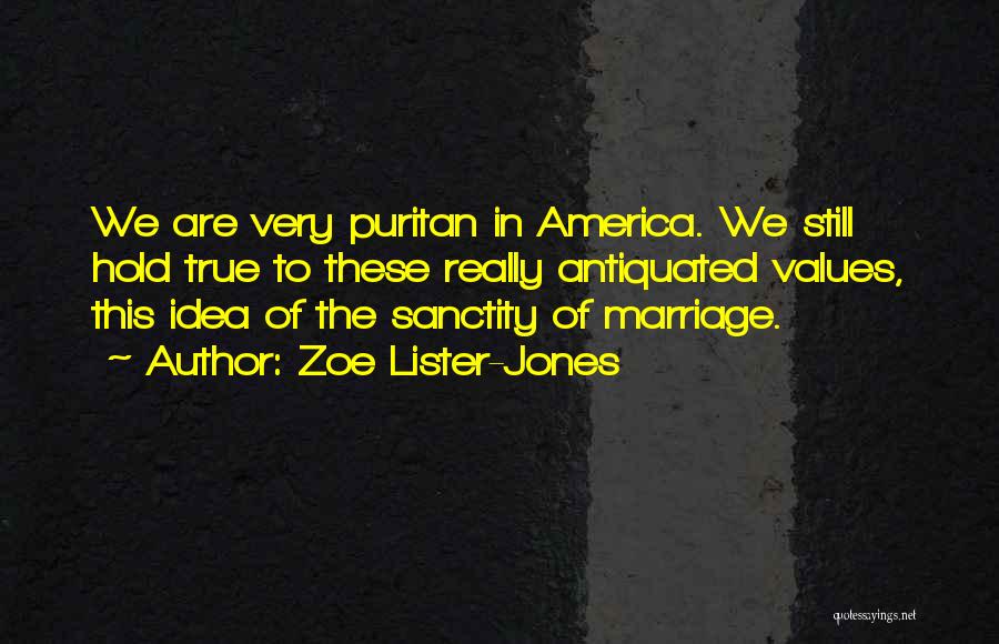 Zoe Lister-Jones Quotes: We Are Very Puritan In America. We Still Hold True To These Really Antiquated Values, This Idea Of The Sanctity