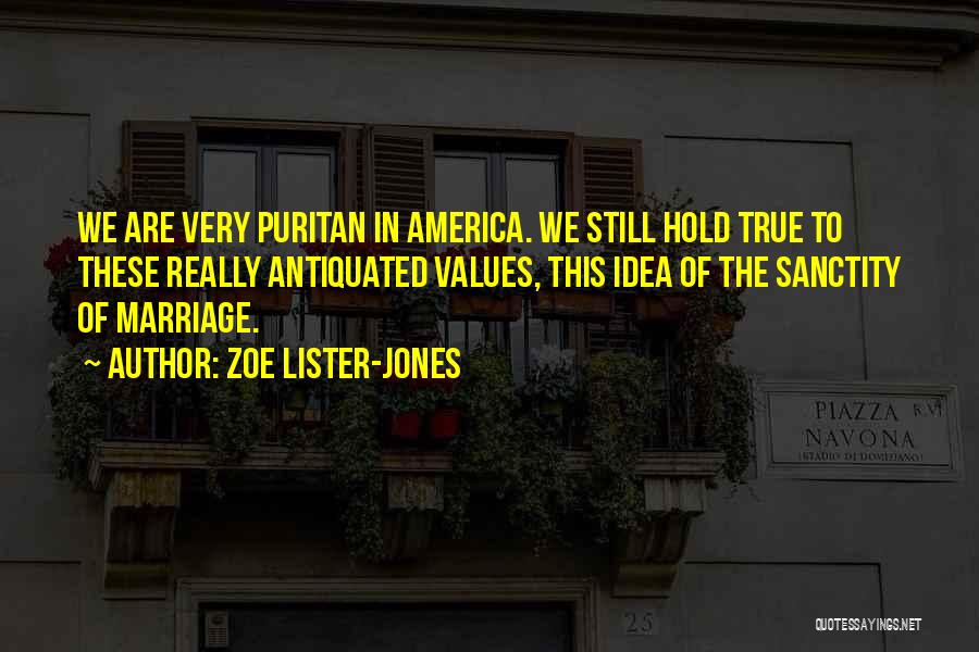 Zoe Lister-Jones Quotes: We Are Very Puritan In America. We Still Hold True To These Really Antiquated Values, This Idea Of The Sanctity