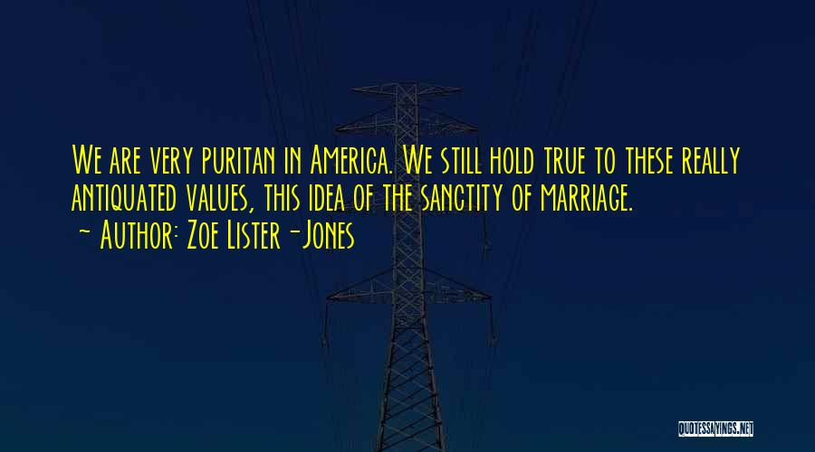 Zoe Lister-Jones Quotes: We Are Very Puritan In America. We Still Hold True To These Really Antiquated Values, This Idea Of The Sanctity