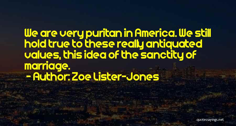 Zoe Lister-Jones Quotes: We Are Very Puritan In America. We Still Hold True To These Really Antiquated Values, This Idea Of The Sanctity