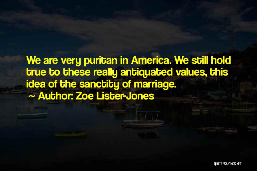 Zoe Lister-Jones Quotes: We Are Very Puritan In America. We Still Hold True To These Really Antiquated Values, This Idea Of The Sanctity