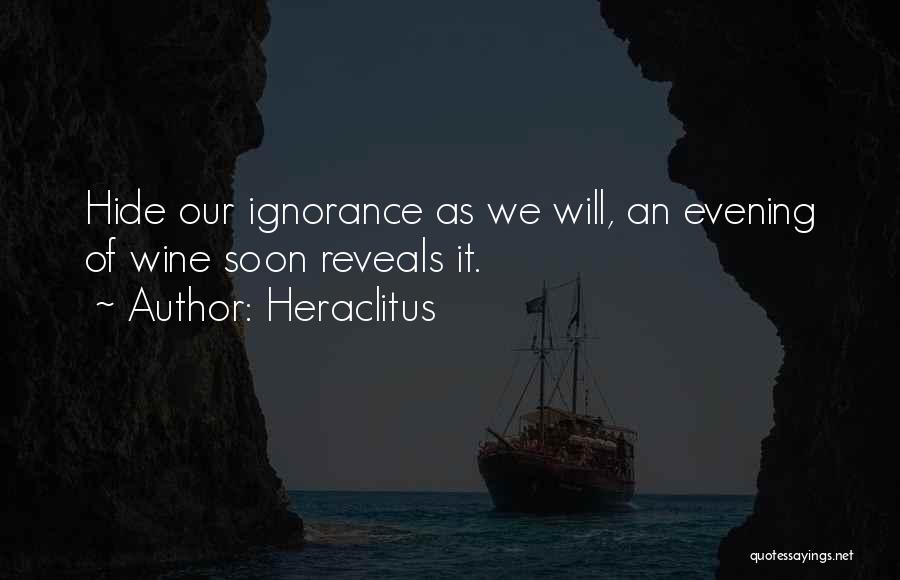 Heraclitus Quotes: Hide Our Ignorance As We Will, An Evening Of Wine Soon Reveals It.