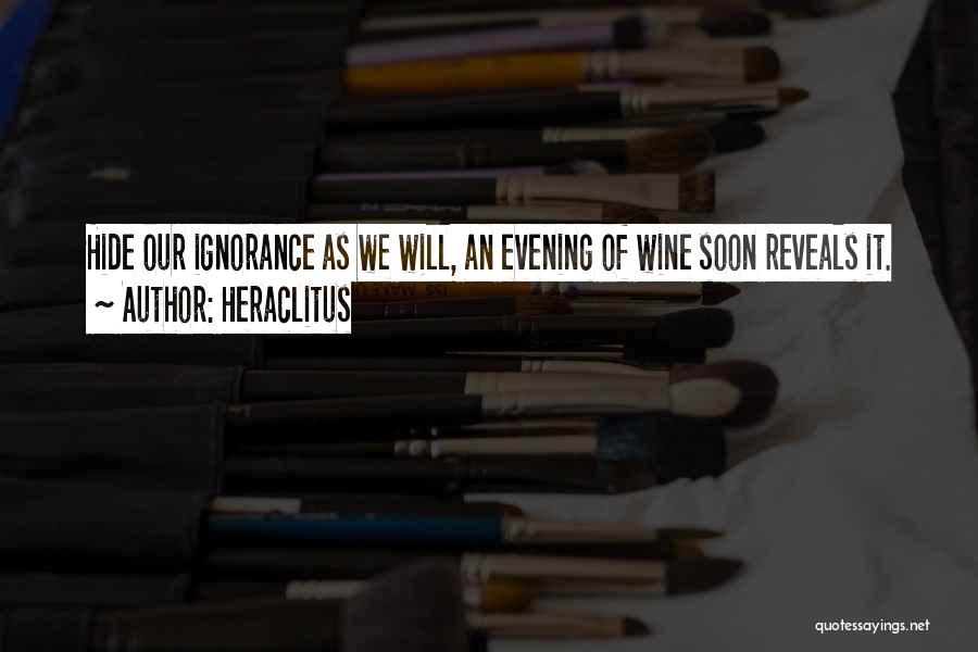 Heraclitus Quotes: Hide Our Ignorance As We Will, An Evening Of Wine Soon Reveals It.