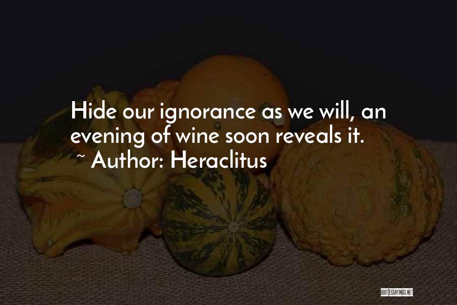 Heraclitus Quotes: Hide Our Ignorance As We Will, An Evening Of Wine Soon Reveals It.