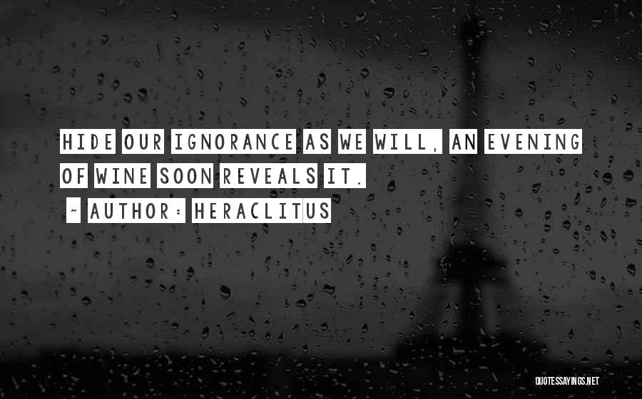 Heraclitus Quotes: Hide Our Ignorance As We Will, An Evening Of Wine Soon Reveals It.