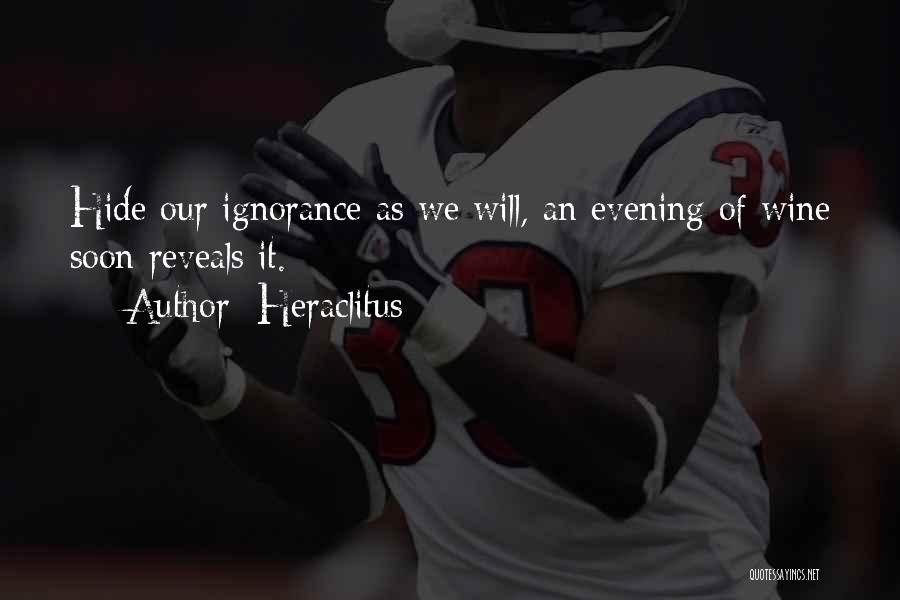 Heraclitus Quotes: Hide Our Ignorance As We Will, An Evening Of Wine Soon Reveals It.