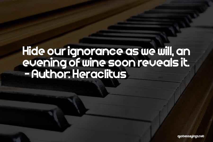 Heraclitus Quotes: Hide Our Ignorance As We Will, An Evening Of Wine Soon Reveals It.